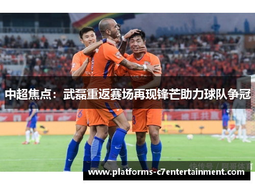 中超焦点：武磊重返赛场再现锋芒助力球队争冠