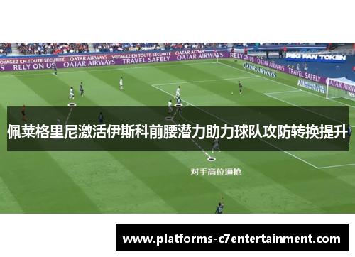 佩莱格里尼激活伊斯科前腰潜力助力球队攻防转换提升