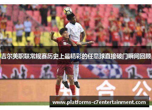 吉尔美职联常规赛历史上最精彩的任意球直接破门瞬间回顾