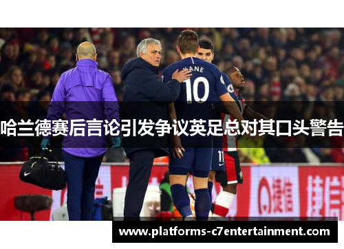 哈兰德赛后言论引发争议英足总对其口头警告