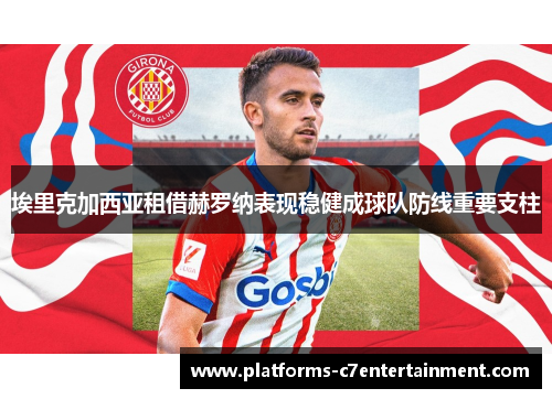 埃里克加西亚租借赫罗纳表现稳健成球队防线重要支柱
