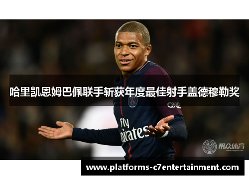 哈里凯恩姆巴佩联手斩获年度最佳射手盖德穆勒奖