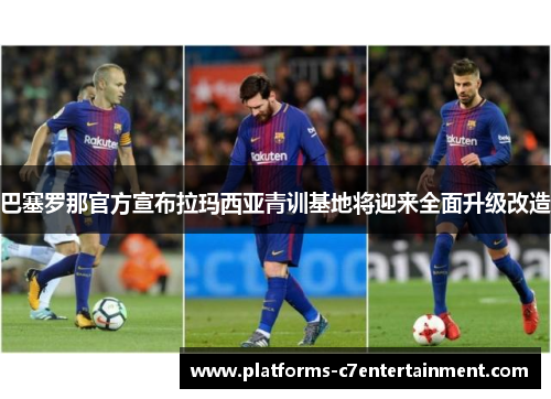 巴塞罗那官方宣布拉玛西亚青训基地将迎来全面升级改造