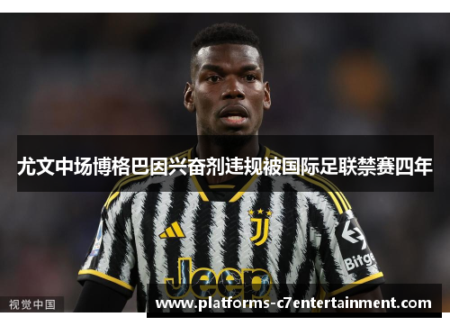 尤文中场博格巴因兴奋剂违规被国际足联禁赛四年