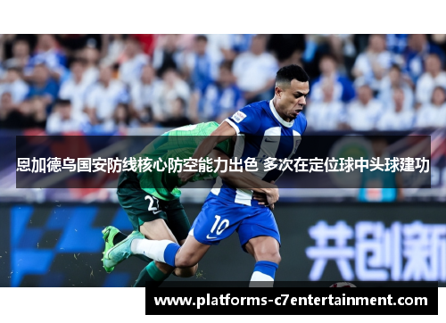 恩加德乌国安防线核心防空能力出色 多次在定位球中头球建功