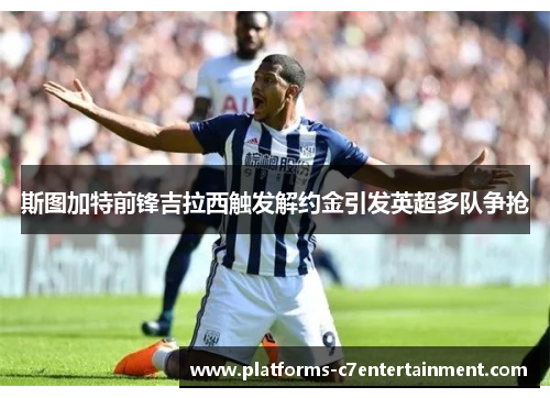 斯图加特前锋吉拉西触发解约金引发英超多队争抢