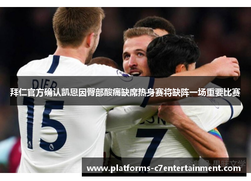拜仁官方确认凯恩因臀部酸痛缺席热身赛将缺阵一场重要比赛 拜仁官方确认凯恩因臀部酸痛缺席热身赛将缺阵一场重要比赛