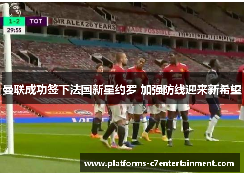 曼联成功签下法国新星约罗 加强防线迎来新希望 曼联成功签下法国新星约罗 加强防线迎来新希望
