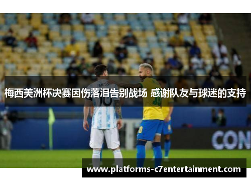 梅西美洲杯决赛因伤落泪告别战场 感谢队友与球迷的支持