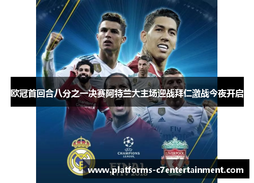 欧冠首回合八分之一决赛阿特兰大主场迎战拜仁激战今夜开启 欧冠首回合八分之一决赛阿特兰大主场迎战拜仁激战今夜开启