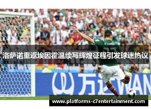 洛萨诺重返埃因霍温续写辉煌征程引发球迷热议 洛萨诺重返埃因霍温续写辉煌征程引发球迷热议