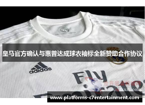 皇马官方确认与惠普达成球衣袖标全新赞助合作协议