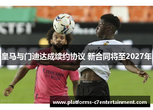 皇马与门迪达成续约协议 新合同将至2027年