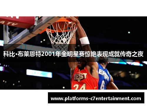 科比·布莱恩特2001年全明星赛惊艳表现成就传奇之夜