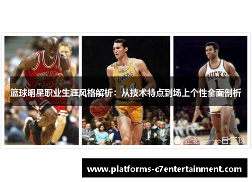 篮球明星职业生涯风格解析：从技术特点到场上个性全面剖析
