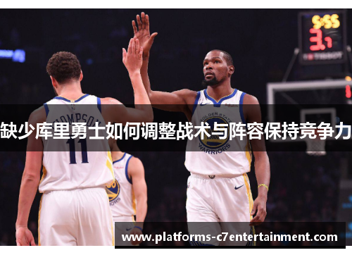 缺少库里勇士如何调整战术与阵容保持竞争力