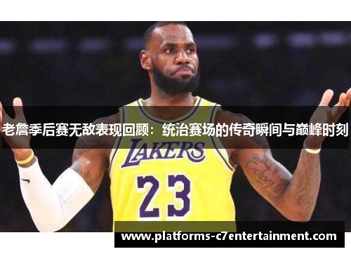 老詹季后赛无敌表现回顾：统治赛场的传奇瞬间与巅峰时刻