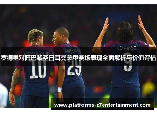 罗德里对阵巴黎圣日耳曼意甲赛场表现全面解析与价值评估