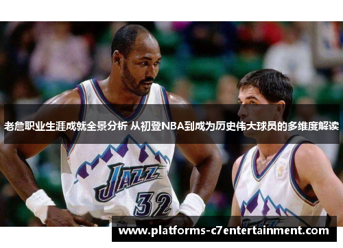 老詹职业生涯成就全景分析 从初登NBA到成为历史伟大球员的多维度解读
