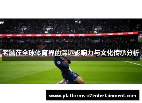 老詹在全球体育界的深远影响力与文化传承分析