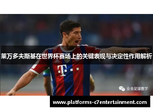 莱万多夫斯基在世界杯赛场上的关键表现与决定性作用解析 莱万多夫斯基在世界杯赛场上的关键表现与决定性作用解析