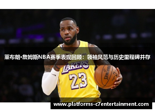 莱布朗·詹姆斯NBA赛季表现回顾：领袖风范与历史里程碑并存
