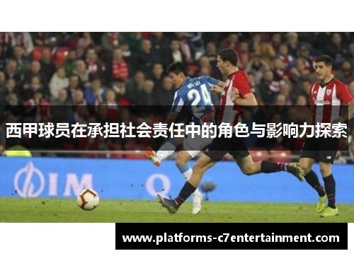 西甲球员在承担社会责任中的角色与影响力探索 西甲球员在承担社会责任中的角色与影响力探索