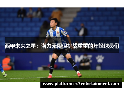 西甲未来之星：潜力无限但挑战重重的年轻球员们